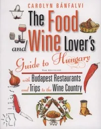 Legkelendőbb The Food and Wine Lover's - Guide to Hungary with Budapest Retaurants and Trips to the Wine Country