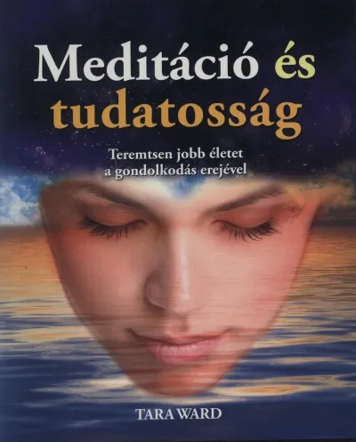 Meditáció és tudatosság - Teremtsen jobb életet a gondolkodás erejével Ne maradj le
