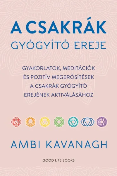 A csakrák gyógyító ereje - Gyakorlatok, meditációk és pozitív megerősítések a csakrák gyógyító erejének aktiválásához Csak ma