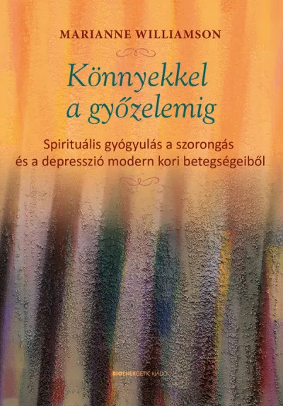 Könnyekkel a győzelemig - Spirituális gyógyulás a szorongás és a depresszió modern kori betegségeiből Kiárusítás