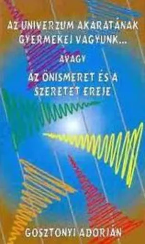 Az univerzum akaratának gyermekei vagyunk... avagy az önismeret és a szeretet ereje Gyors kiszállítás