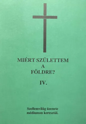 Azonnal elérhető Miért születtem a Földre? IV. kötet (töredék) - Szellemvilág üzenete médiumon keresztül