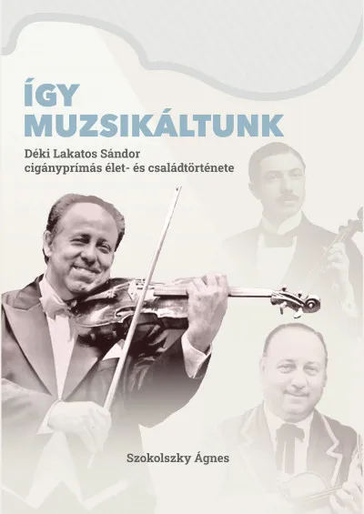 Így muzsikáltunk. Déki Lakatos Sándor cigányprímás élet- és családtörténete Akciós ár
