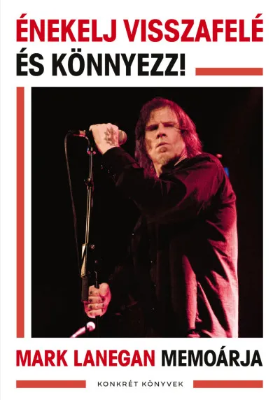 Azonnali szállítás Énekelj visszafelé és könnyezz! - Mark Lanegan memoárja