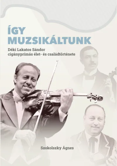 Akciós ár Így muzsikáltunk - Déki Lakatos Sándor cigányprímás élet- és családtörténete