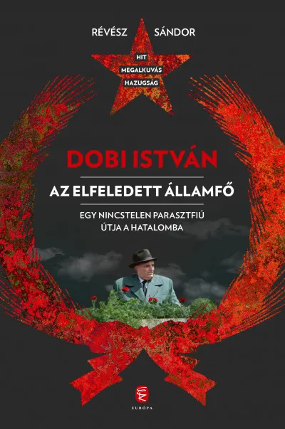 Dobi István - Az elfeledett államfő - Egy nincstelen parasztfiú útja a hatalomba Vedd meg online