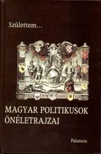 Születtem... - Magyar politikusok önéletrajzai Ne maradj le