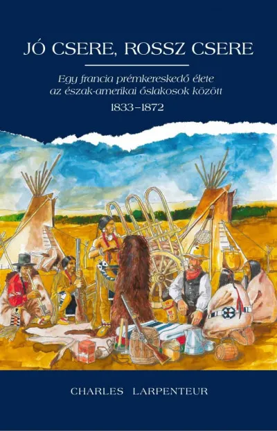 Prémium Jó csere, rossz csere - Egy francia prémkereskedő élete az észak-amerikai őslakosok között 1833-1872