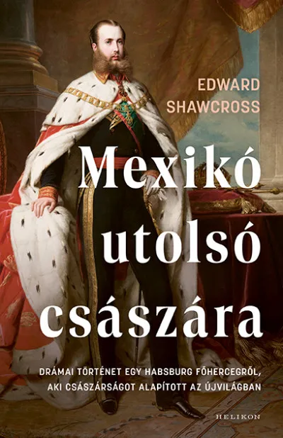 Mexikó utolsó császára - Drámai történet egy Habsburg főhercegről, aki császárságot alapított az Újvilágban Bestseller