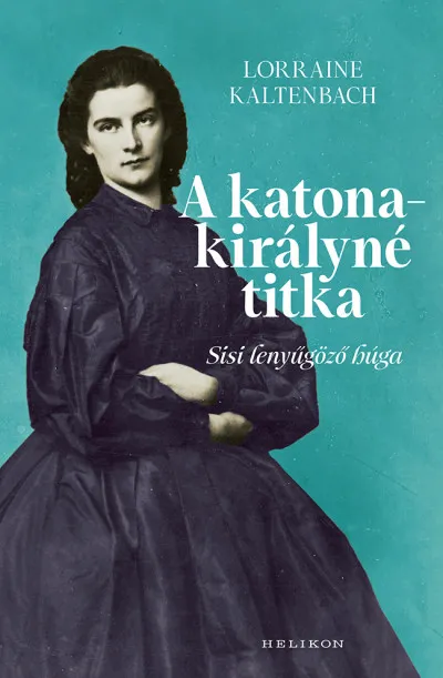 A katonakirályné titka - Sisi lenyűgöző húga Kiárusítás