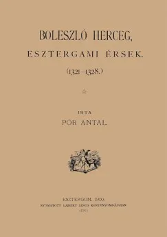Rendeld meg most Boleszló herceg, esztergomi érsek, 1321-1328