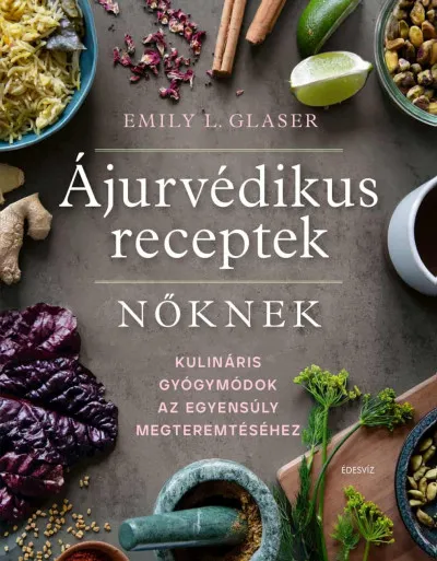 Ájurvédikus receptek nőknek - Kulináris gyógymódok az egyensúly megteremtéséhez Azonnal elérhető