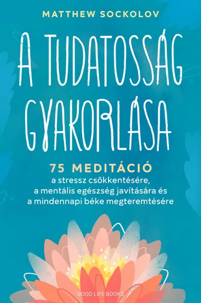 Szuper ajánlat A tudatosság gyakorlása - 75 meditáció a stressz csökkentésére, a mentális egészség javítására és a mindennapi béke megteremtésére