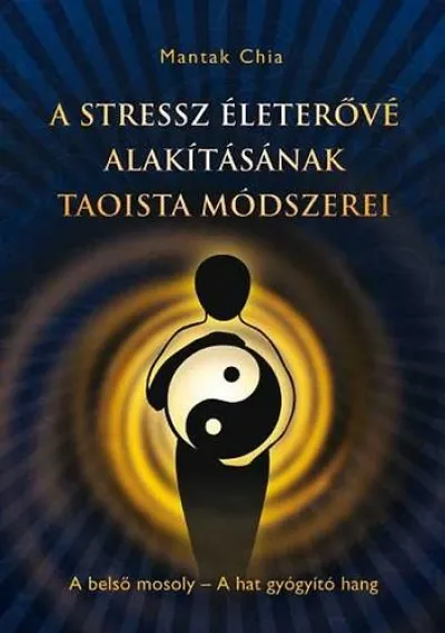 A stressz életerővé alakításának taoista módszerei - A belső mosoly - A hat gyógyító hang Ne maradj le