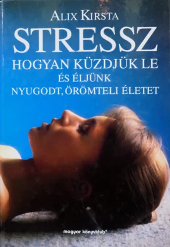 Ajánlat Stressz - Hogyan küzdjük le és éljünk nyugodt, örömteli életet