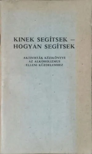 Vedd meg most Kinek segítsek, hogyan segítsek - Aktivisták kézikönyve az alkoholizmus elleni küzdelemhez