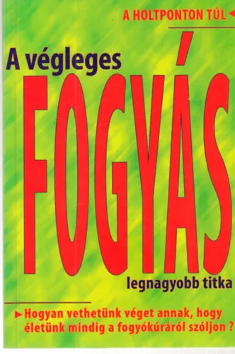 A végleges fogyás legnagyobb titka A HOLTPONTON TÚL - HOGYAN VETHETÜNK VÉGET ANNAK, HOGY ÉLETÜNK MINDIG A FOGYÓKÚRÁRÓL SZÓLJON? Utolsó esély