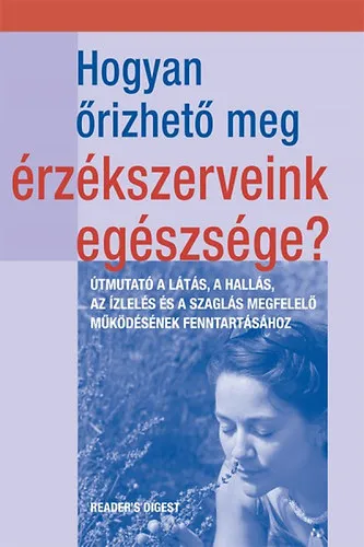 Hogyan őrizhető meg érzékszerveink egészsége? - ÚTMUTATÓ A LÁTÁS, A HALLÁS, AZ ÍZLELÉS ÉS A SZAGLÁS MEGFELELŐ MŰKÖDÉSÉNEK Vásárlói kedvenc