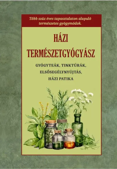 Házi természetgyógyász - Gyógyteák, tinkturák, elsősegélynyújtás, házi patika Azonnal elérhető