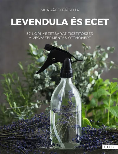 Levendula és ecet - 57 környezetbarát tisztítószer a vegyszermentes otthonért Gyors szállítás