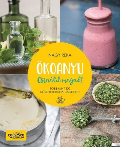 Legjobb ár Ökoanyu - Csináld magad! - Több mint 100 környezettudatos recept