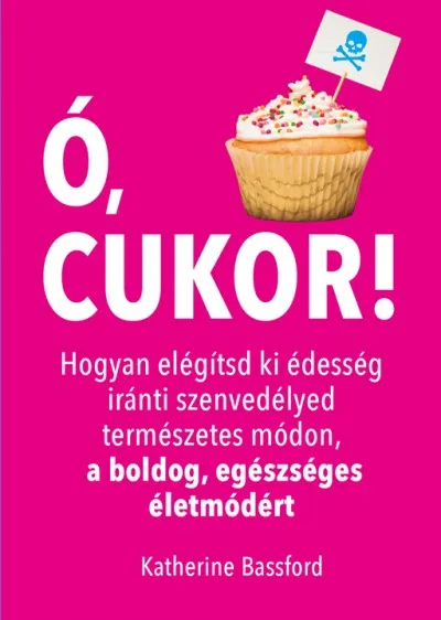Ó, cukor! - Hogyan elégítsd ki édesség iránti szenvedélyed természetes módon, a boldog, egészséges életmódért Exkluzív ajánlat