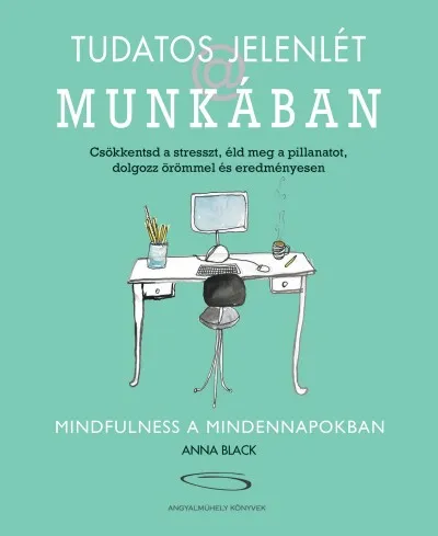 Tudatos jelenlét a munkában - Csökkentsd a stresszt, éld meg a pillanatot, dolgozz örömmel és eredményesen Expressz kézbesítés