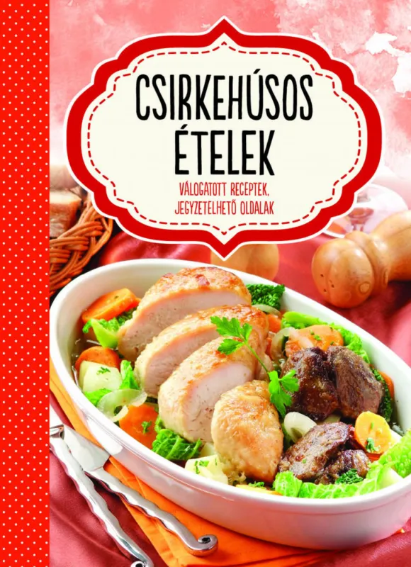 Csirkehúsos ételek - válogatott receptek, jegyzetelhető oldalak Exkluzív ajánlat