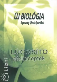 Új biológia - Egészség új nézőpontból - Lúgosító ételreceptek Kiárusítás
