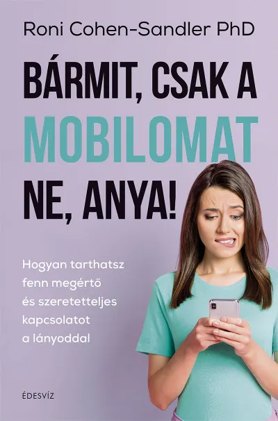 Bármit, csak a mobilomat ne, anya! - Hogyan tarthatsz fenn megértő és szeretetteljes kapcsolatot a lányoddal Utolsó esély
