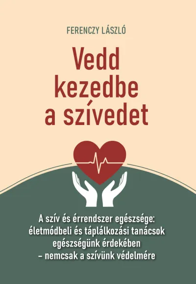 Vedd meg most Vedd kezedbe a szívedet - A szív és érrendszer egészsége: életmódbeli és táplálkozási tanácsok egészségünk érdekében