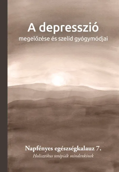 Vedd meg online A depresszió megelőzése és szelíd gyógymódjai - Napfényes egészségkalauz 7. - Holisztikus terápiák mindenkinek
