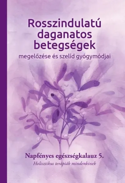 Rosszindulatú daganatos betegségek megelőzése és szelíd gyógymódjai - Napfényes egészségkalauz 5. - Holisztikus terápiák mindenkinek Rendeld meg most