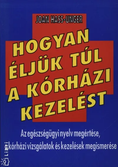 Hogyan éljük túl a kórházi kezelést? - Az egészségügyi nyelv megértése, a kórházi vizsgálatok és kezelések megismerése Vedd meg most