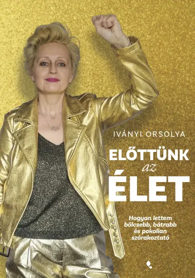 Előttünk az élet - Hogyan lettem bölcsebb, bátrabb és pokolian szórakoztató Kiárusítás