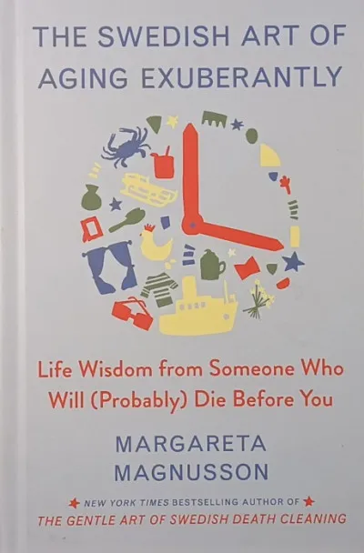 The Swedish Art of Aging Exuberantly - Life Wisdom from Someone Who Will (Probably) Die Before You Árcsökkenés