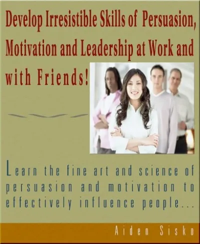 Develop Irresistible Skills Of Persuasion - Learn The Fine Art And Science Of Persuasion And Motivation To Effectively Influence People Kiárusítás