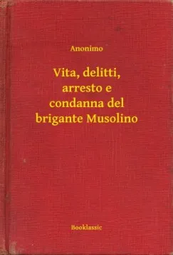 Rendeld meg most Vita, delitti, arresto e condanna del brigante Musolino