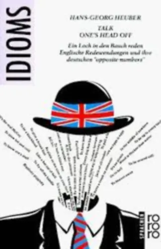 Olcsóbb Talk one's head off: Ein Loch in den Bauch reden : englische Redewendungen und ihre deutschen opposite numbers