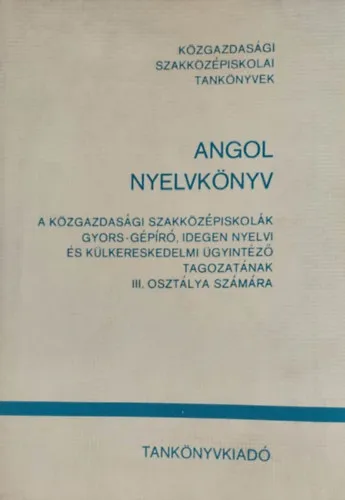 Ajánlat Angol nyelvkönyv a közgazdasági szakközépiskolák gyors-gépíró, idegen nyelvi és külkereskedelmi ügyintéző tagozatának III. osztálya számára
