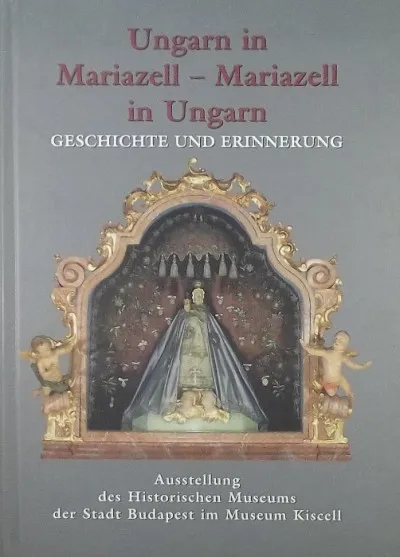 Csak ma Ungarn in Mariazell - Mariazell in Ungarn - Geschichte und Erinnerung