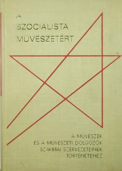 Rendeld meg most A szocialista művészetért - A művészek és a művészeti dolgozók szakmai szervezeteinek történetéhez