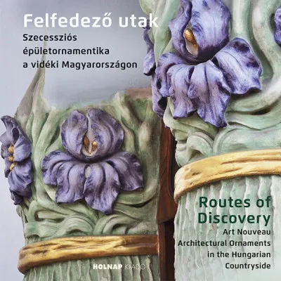 Szuper ajánlat Felfedező utak - Routes of Discovery - Szecessziós épületornamentika a vidéki Magyarországon - Art Noveau Architectural Ornaments in the Hungarian Countryside