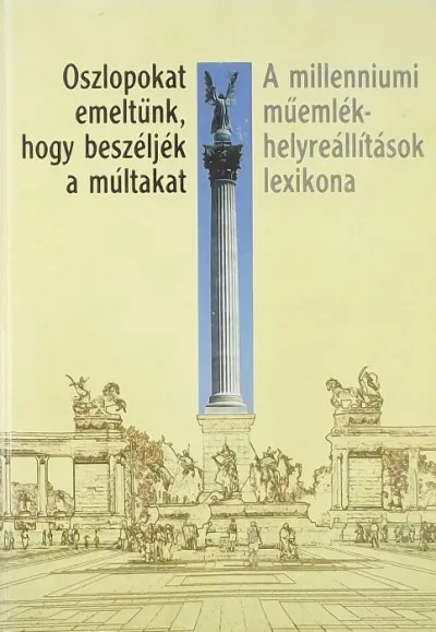 Vedd meg online Oszlopokat emeltünk, hogy beszéljék a múltakat - A millenniumi műemlékhelyreállítások lexikona