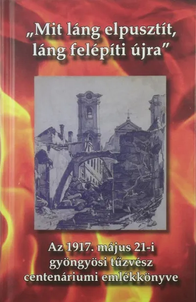 "Mit láng elpusztít, láng felépíti újra" - Az 1917. május 21-i gyöngyösi tűzvész centenáriumi emlékkönyve Outlet
