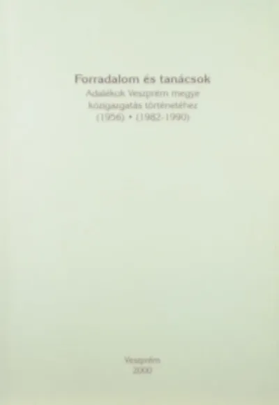 Vedd meg most Forradalom és tanácsok - Adalékok Veszprém megye közigazgatás történetéhez - 1956, 1982-1990
