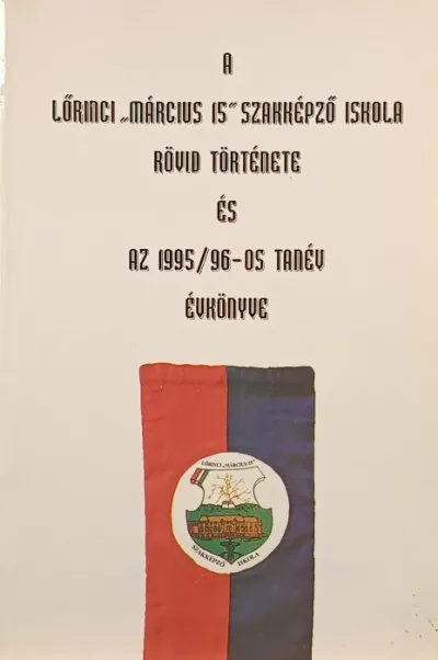 A Lőrinci "március 15" szakképző iskola rövid története és az 1995/96-os tanév évkönyve Olcsó
