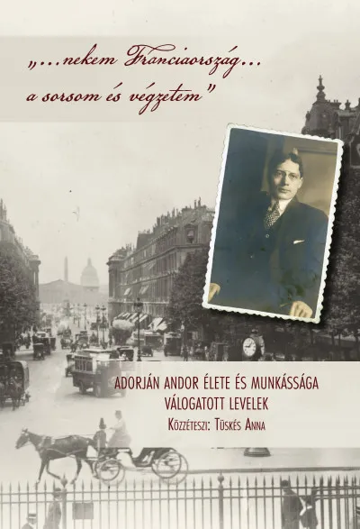 "...nekem Franciaország... a sorsom és végzetem" - Adorján Andor élete és munkássága - Válogatott levelek Alacsony ár
