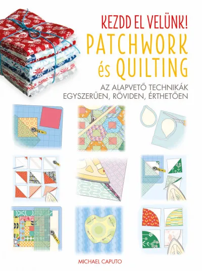 Vedd meg most Kezdd el velünk! - Patchwork és Quilting - Az alapvető technikák egyszerűen, röviden, érthetően