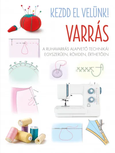 Népszerű Kezdd el velünk! VARRÁS - A ruhavarrás alapvető technikái egyszerűen, röviden, érthetően